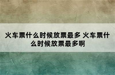 火车票什么时候放票最多 火车票什么时候放票最多啊